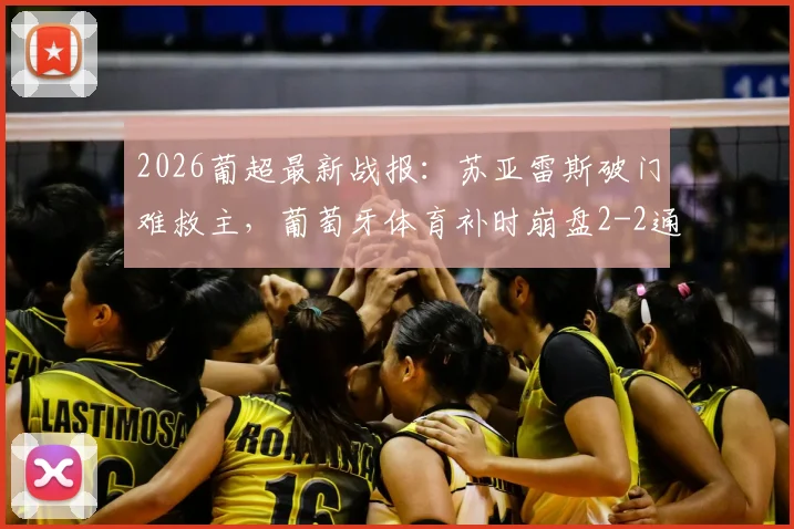2026葡超最新战报：苏亚雷斯破门难救主，葡萄牙体育补时崩盘2-2通德拉，后防问题暴露无遗