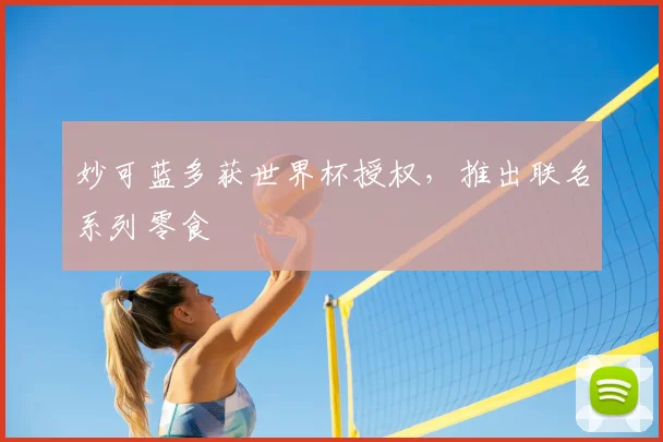 妙可蓝多获世界杯授权,推出联名系列零食