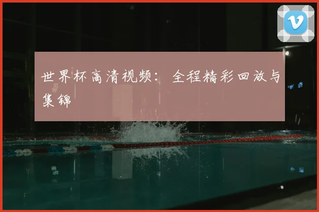 世界杯高清视频:全程精彩回放与集锦
