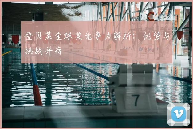 登贝莱金球奖竞争力解析：优势与挑战并存