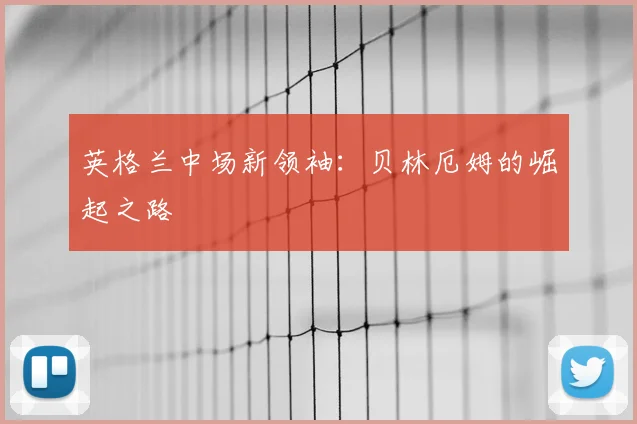 英格兰中场新领袖:贝林厄姆的崛起之路