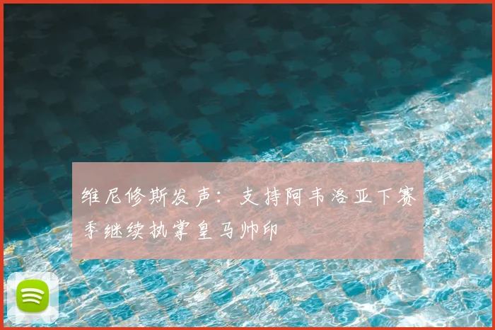 维尼修斯发声：支持阿韦洛亚下赛季继续执掌皇马帅印