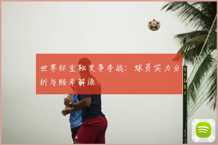 世界杯金靴奖争夺战:球员实力分析与赔率解读