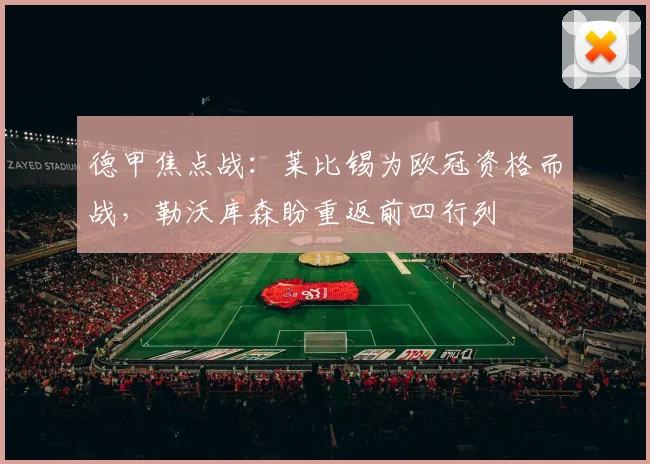 德甲焦点战:莱比锡为欧冠资格而战,勒沃库森盼重返前四行列