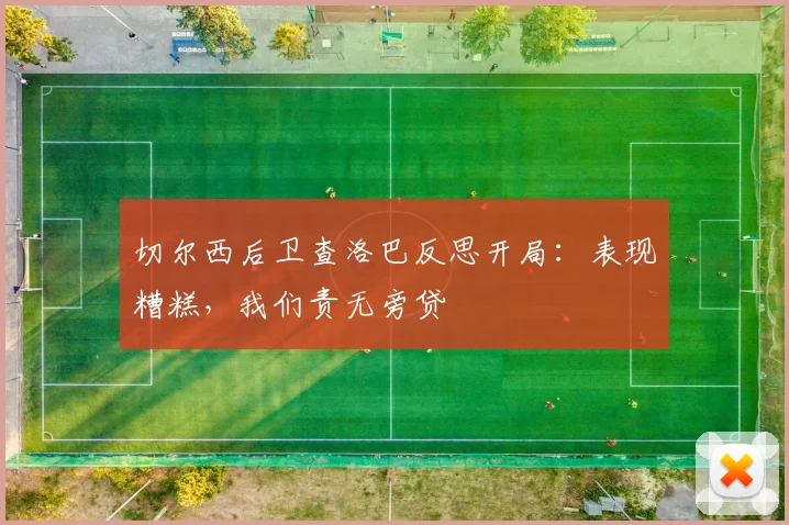 切尔西后卫查洛巴反思开局：表现糟糕，我们责无旁贷