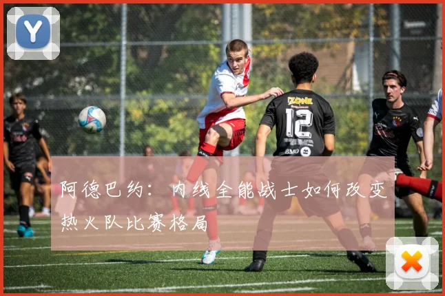 阿德巴约:内线全能战士如何改变热火队比赛格局