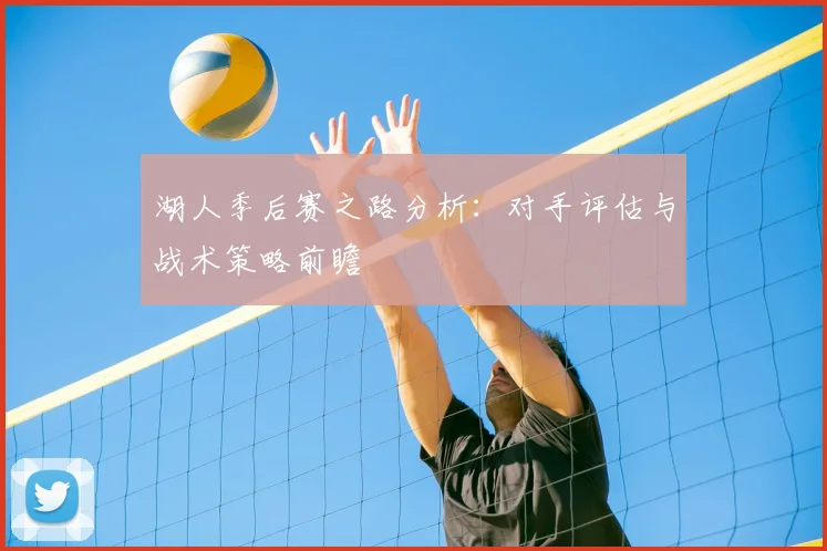 湖人季后赛之路分析：对手评估与战术策略前瞻